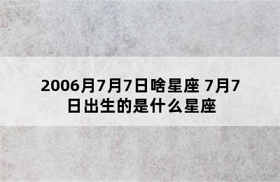 2006月7月7日啥星座 7月7日出生的是什么星座